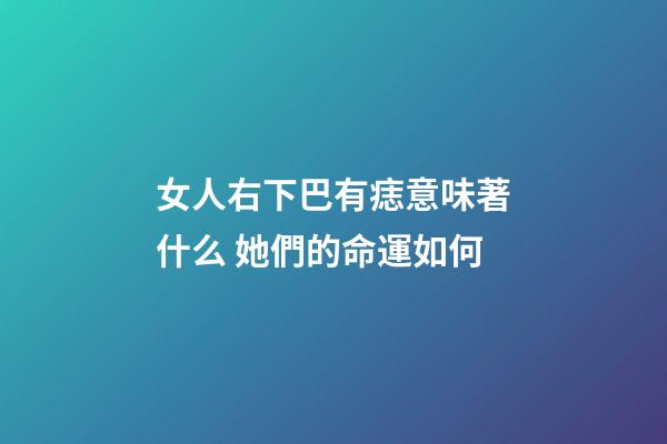 女人右下巴有痣意味著什么 她們的命運如何